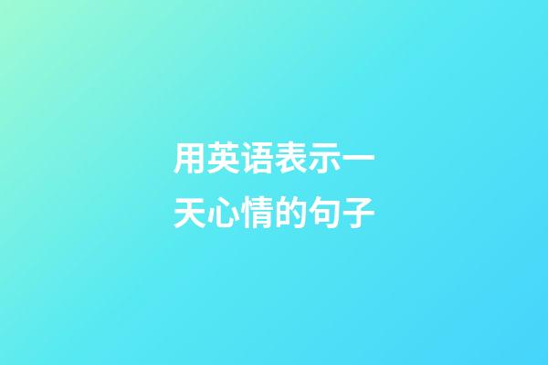 用英语表示一天心情的句子