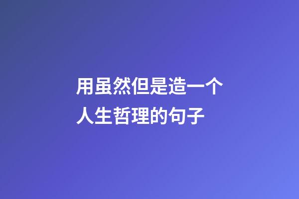 用虽然但是造一个人生哲理的句子