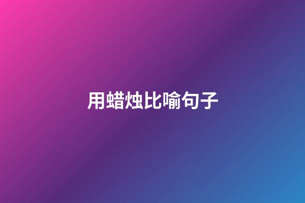 用蜡烛比喻句子
