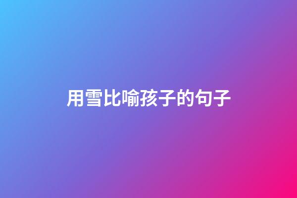 用雪比喻孩子的句子