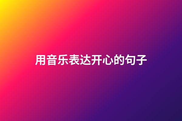 用音乐表达开心的句子