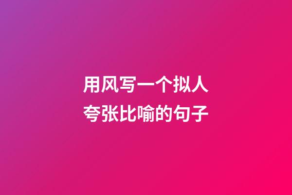 用风写一个拟人夸张比喻的句子