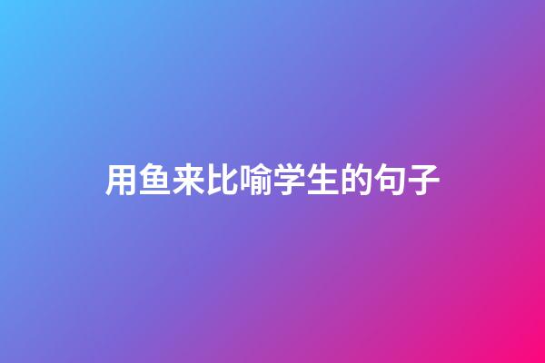 用鱼来比喻学生的句子