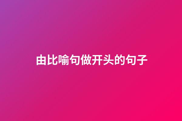 由比喻句做开头的句子
