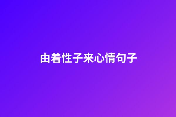 由着性子来心情句子