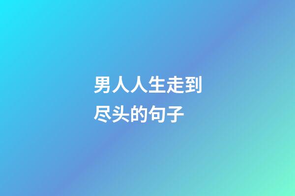 男人人生走到尽头的句子