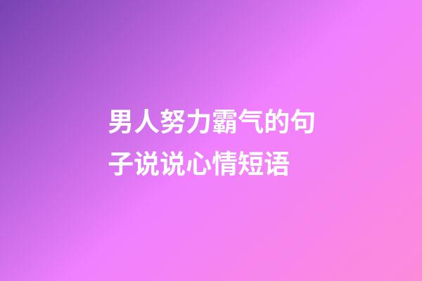 男人努力霸气的句子说说心情短语