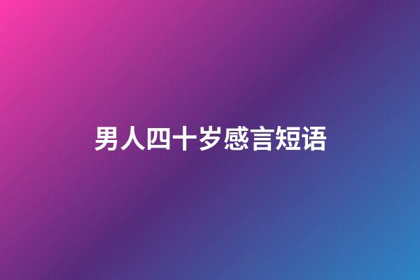 男人四十岁感言短语