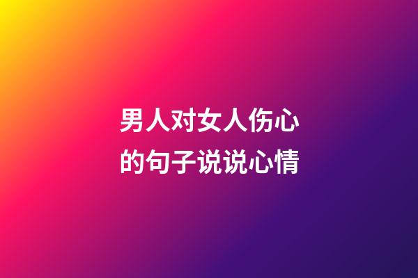 男人对女人伤心的句子说说心情