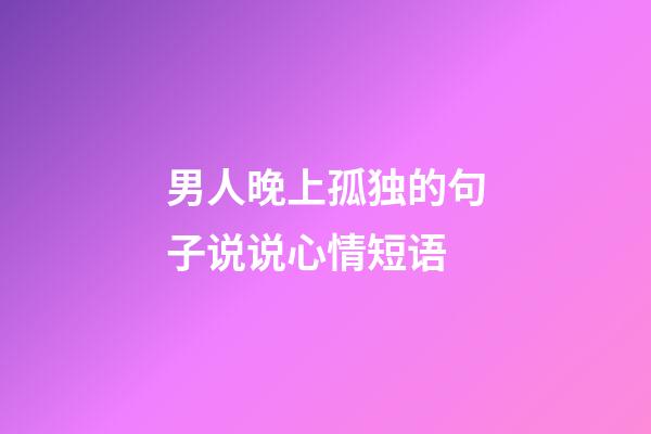 男人晚上孤独的句子说说心情短语