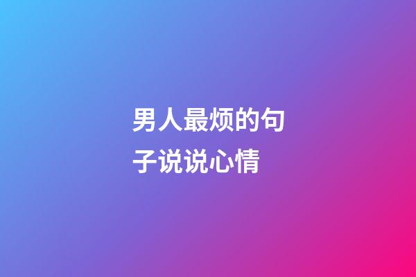 男人最烦的句子说说心情