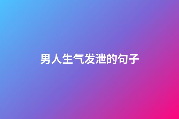 男人生气发泄的句子