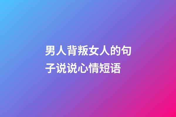 男人背叛女人的句子说说心情短语