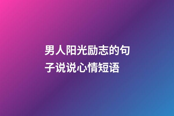 男人阳光励志的句子说说心情短语