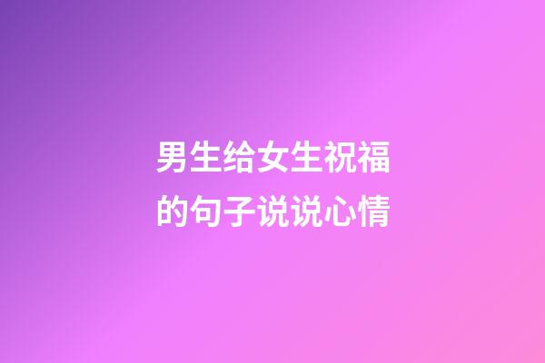 男生给女生祝福的句子说说心情