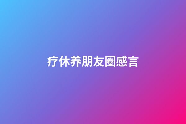 疗休养朋友圈感言