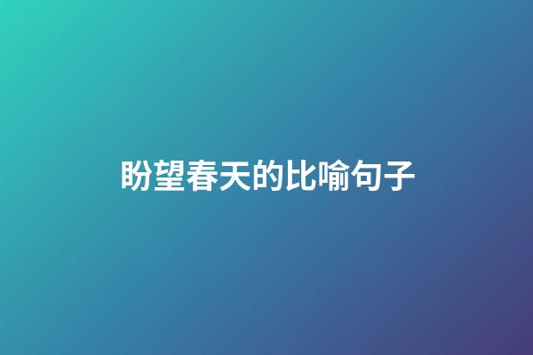 盼望春天的比喻句子