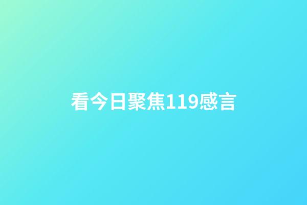 看今日聚焦119感言