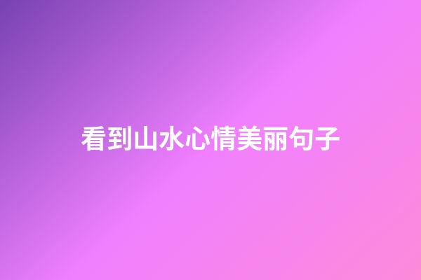 看到山水心情美丽句子