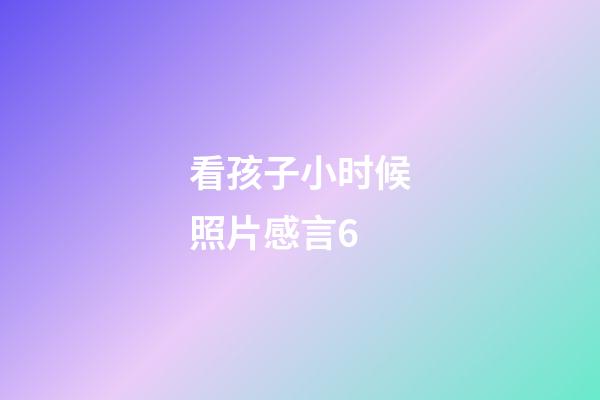 看孩子小时候照片感言6
