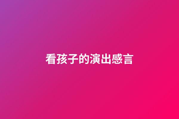 看孩子的演出感言