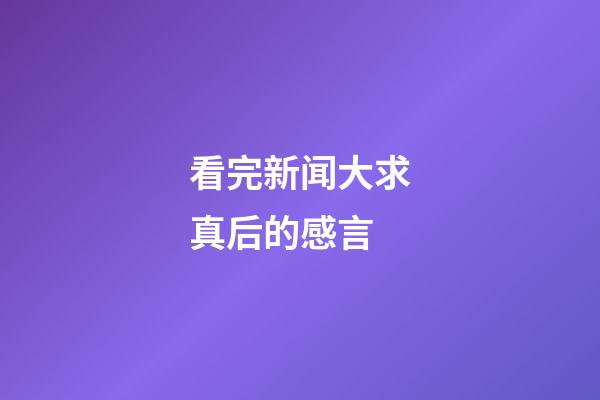 看完新闻大求真后的感言