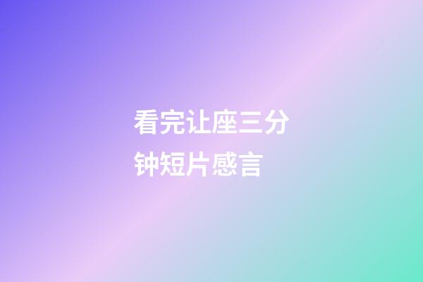 看完让座三分钟短片感言