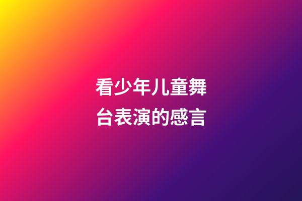 看少年儿童舞台表演的感言