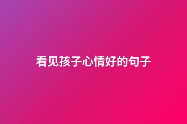 看见孩子心情好的句子