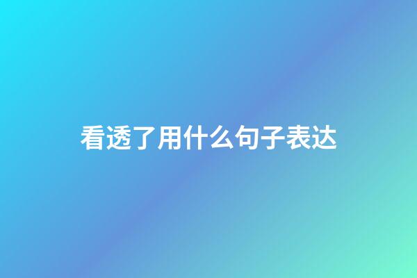 看透了用什么句子表达