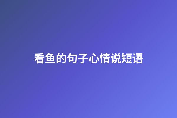 看鱼的句子心情说短语