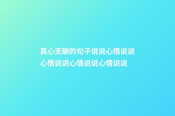 真心无聊的句子说说心情说说心情说说心情说说心情说说