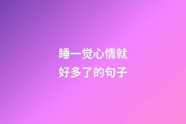 睡一觉心情就好多了的句子