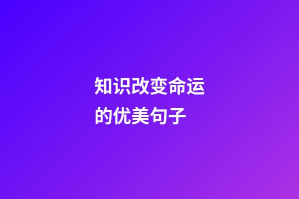 知识改变命运的优美句子