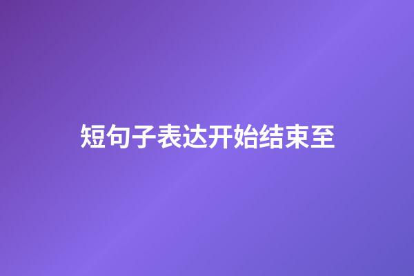 短句子表达开始结束至