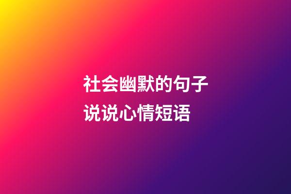 社会幽默的句子说说心情短语