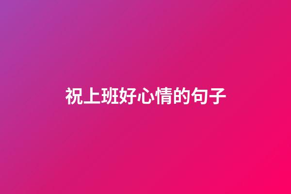 祝上班好心情的句子