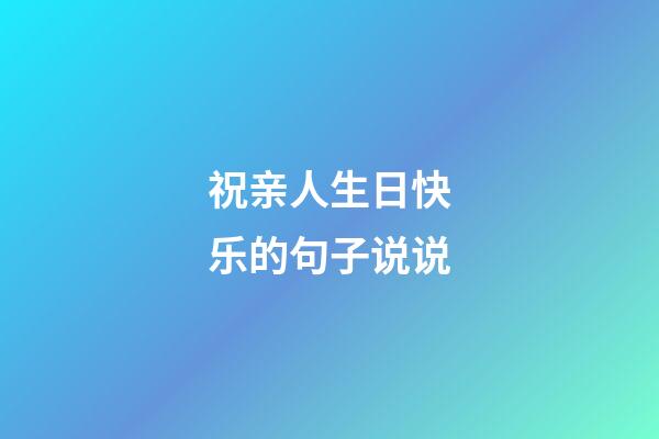祝亲人生日快乐的句子说说
