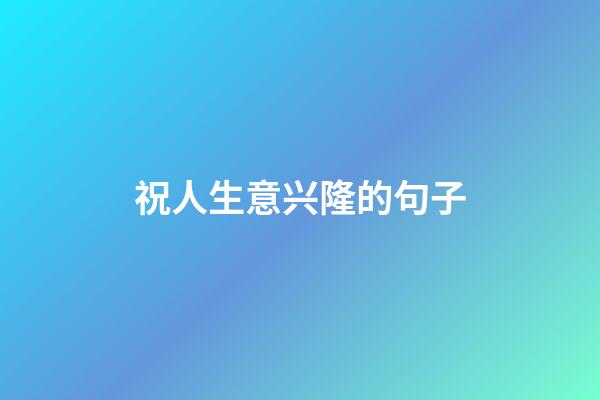 祝人生意兴隆的句子