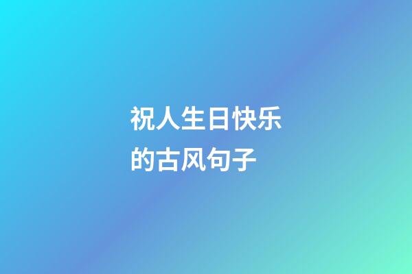祝人生日快乐的古风句子