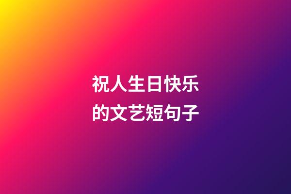 祝人生日快乐的文艺短句子