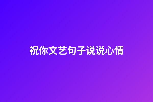 祝你文艺句子说说心情