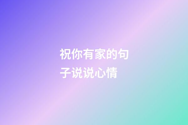祝你有家的句子说说心情