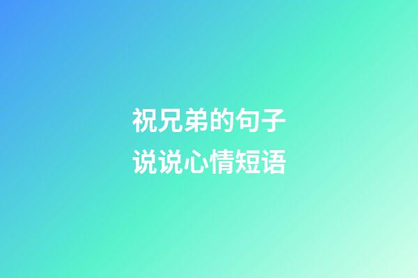 祝兄弟的句子说说心情短语