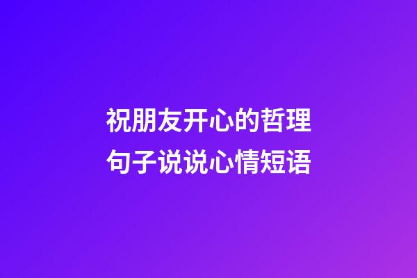 祝朋友开心的哲理句子说说心情短语