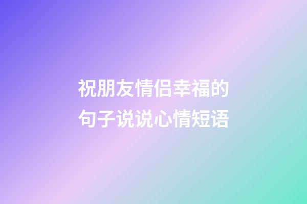 祝朋友情侣幸福的句子说说心情短语