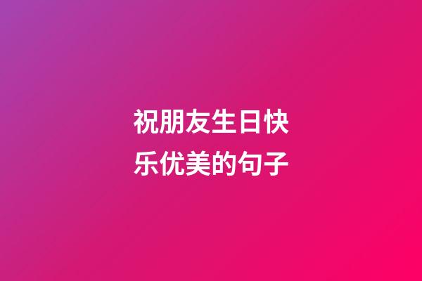 祝朋友生日快乐优美的句子