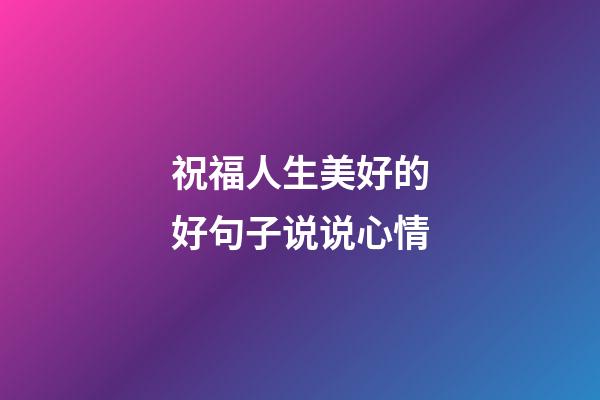 祝福人生美好的好句子说说心情