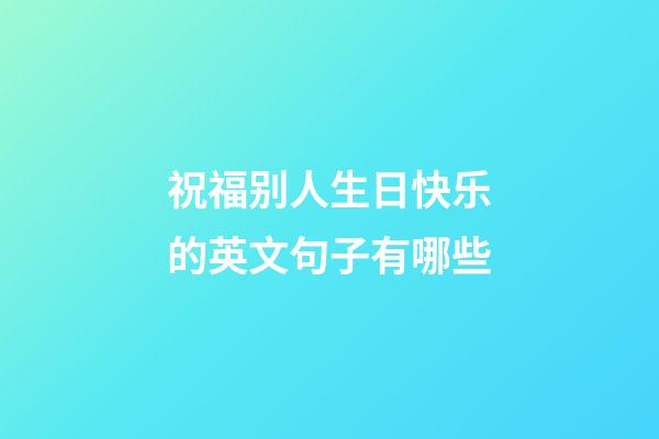祝福别人生日快乐的英文句子有哪些