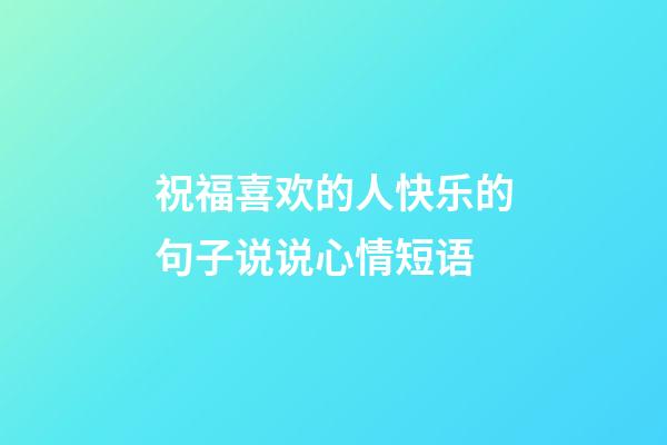 祝福喜欢的人快乐的句子说说心情短语